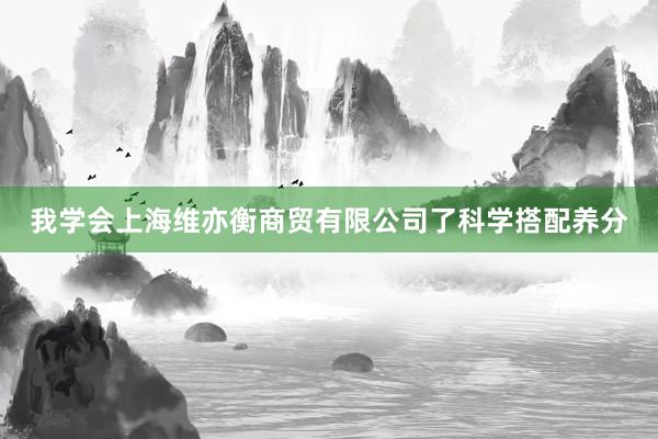 我学会上海维亦衡商贸有限公司了科学搭配养分